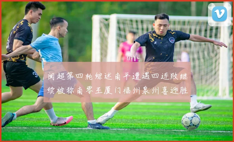 闽超第四轮综述南平遭遇四连败继续被称南零王厦门福州泉州喜迎胜利
