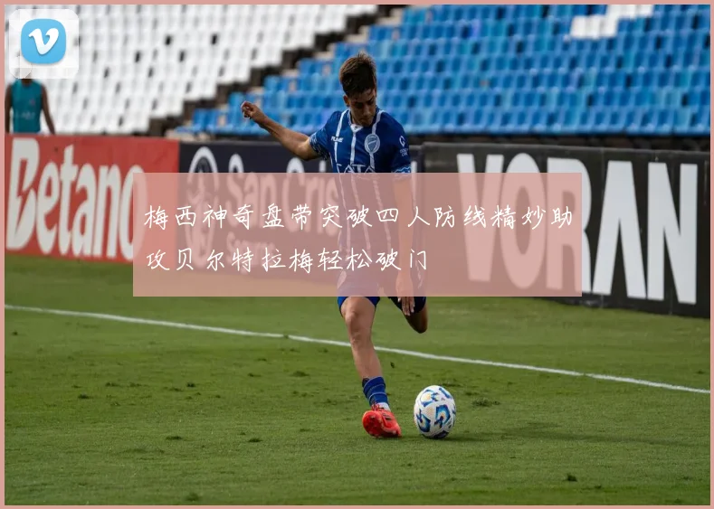 梅西神奇盘带突破四人防线精妙助攻贝尔特拉梅轻松破门
